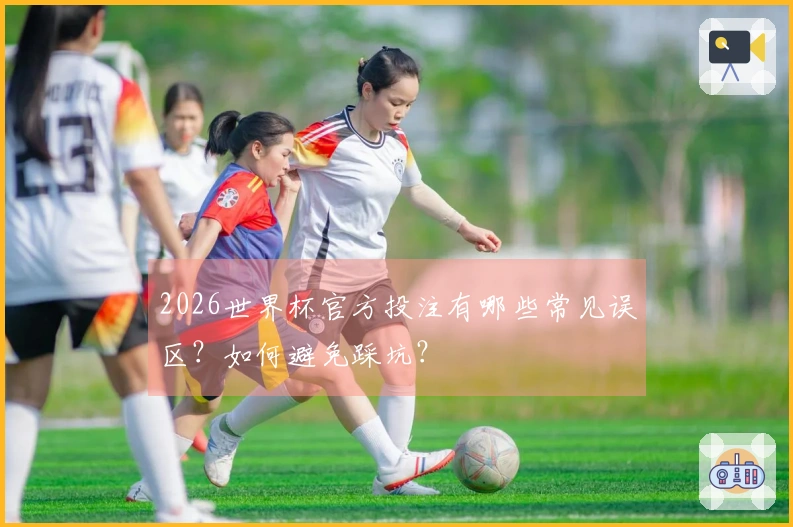 2026世界杯官方投注有哪些常见误区？如何避免踩坑？