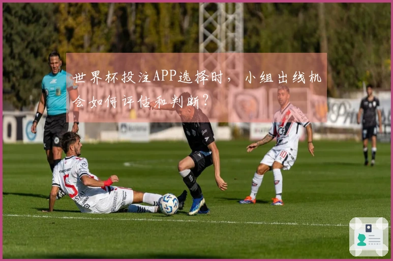 世界杯投注APP选择时，小组出线机会如何评估和判断？