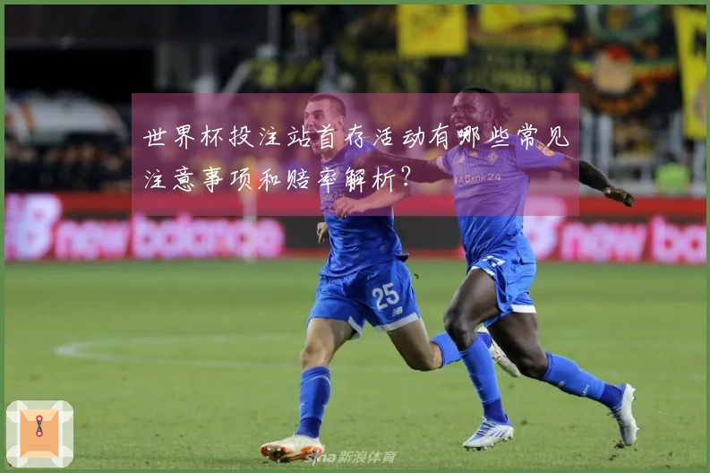 世界杯投注站首存活动有哪些常见注意事项和赔率解析？