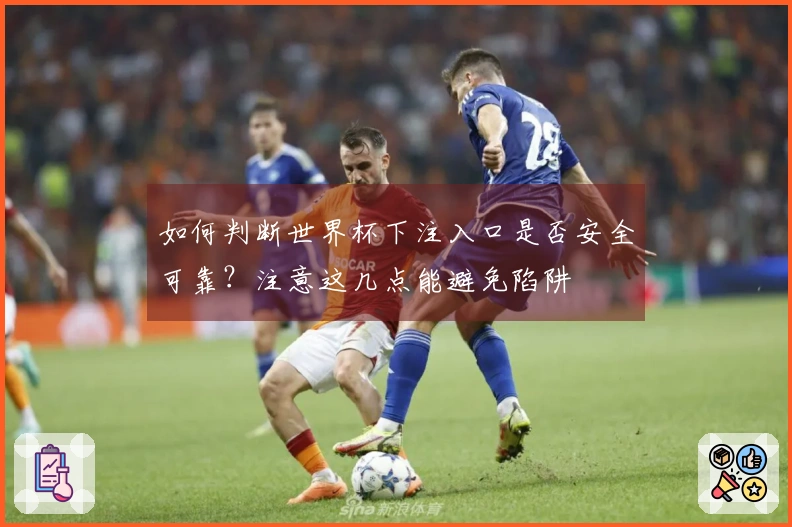 如何判断世界杯下注入口是否安全可靠？注意这几点能避免陷阱