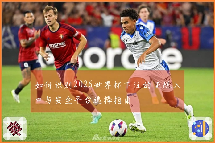 如何识别2026世界杯下注的正规入口与安全平台选择指南