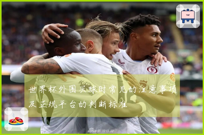 世界杯外围买球时常见的注意事项及正规平台的判断标准