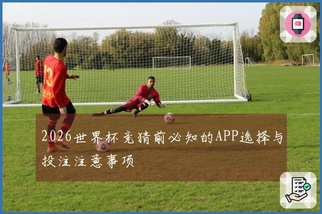 2026世界杯竞猜前必知的APP选择与投注注意事项