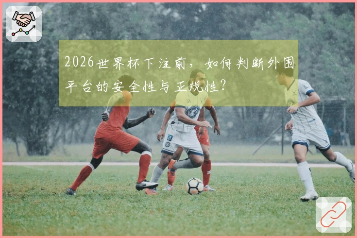 2026世界杯下注前，如何判断外围平台的安全性与正规性？