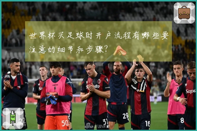 世界杯买足球时开户流程有哪些要注意的细节和步骤？