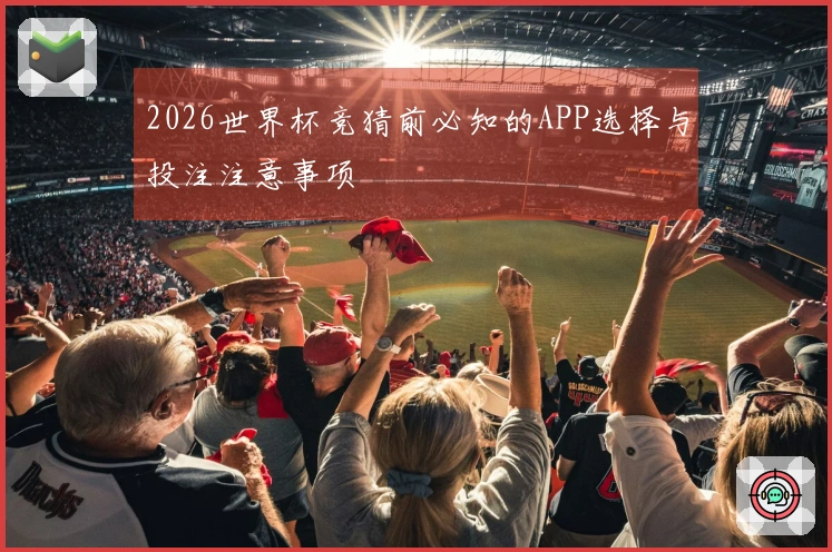 2026世界杯竞猜前必知的APP选择与投注注意事项