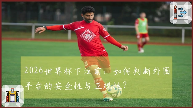 2026世界杯下注前，如何判断外围平台的安全性与正规性？