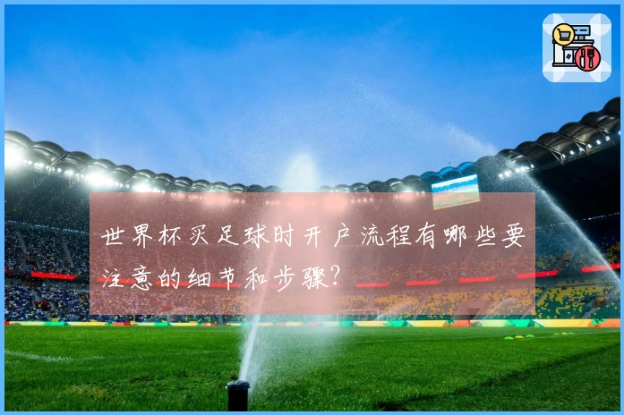 世界杯买足球时开户流程有哪些要注意的细节和步骤？
