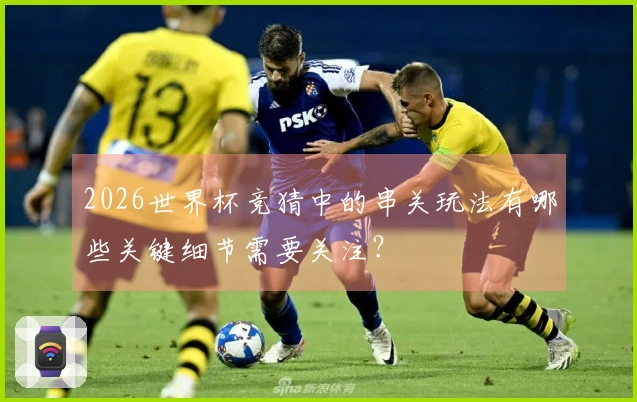 2026世界杯竞猜中的串关玩法有哪些关键细节需要关注？