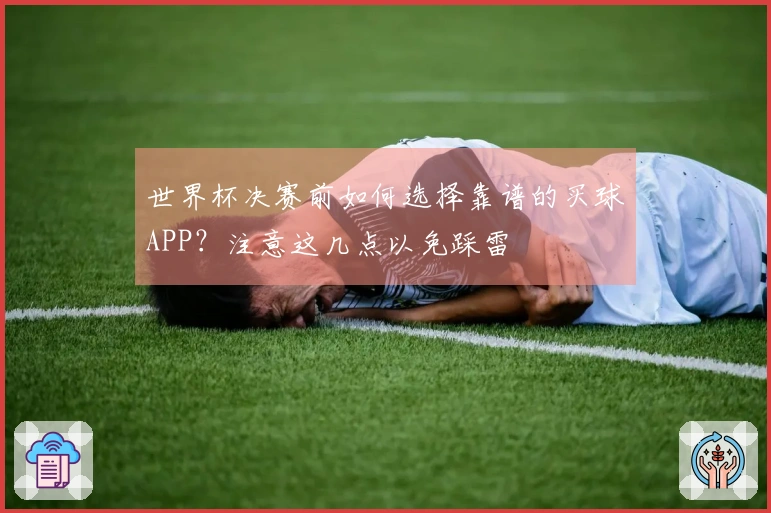世界杯决赛前如何选择靠谱的买球APP?注意这几点以免踩雷