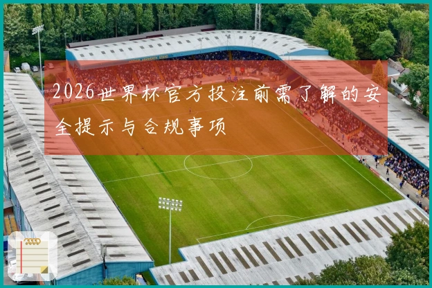 2026世界杯官方投注前需了解的安全提示与合规事项