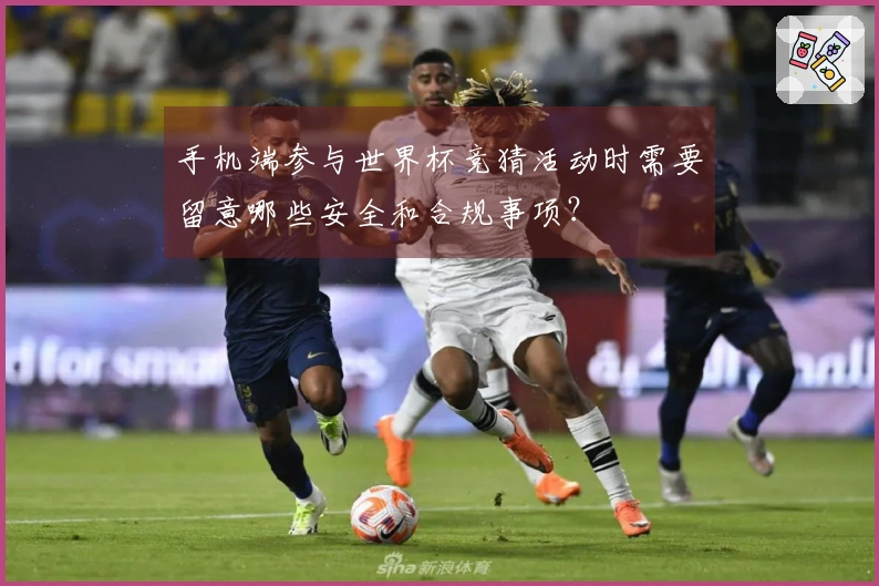 手机端参与世界杯竞猜活动时需要留意哪些安全和合规事项？