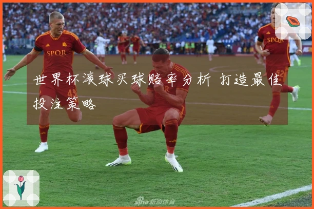 世界杯滚球买球赔率分析 打造最佳投注策略