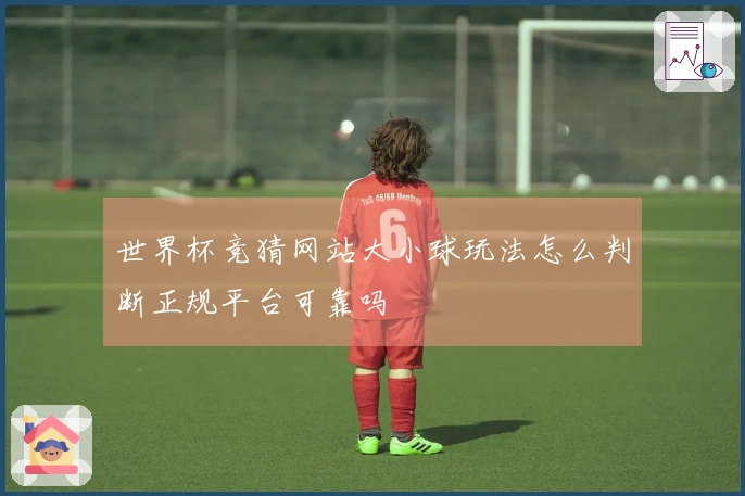 世界杯竞猜网站大小球玩法怎么判断正规平台可靠吗