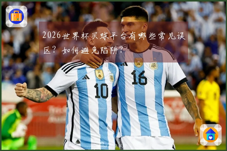 2026世界杯买球平台有哪些常见误区？如何避免陷阱？