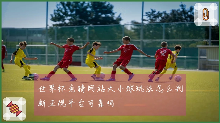 世界杯竞猜网站大小球玩法怎么判断正规平台可靠吗